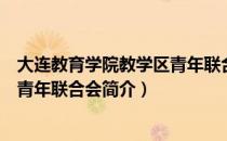 大连教育学院教学区青年联合会（关于大连教育学院教学区青年联合会简介）
