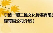 宁波一顺二维文化传媒有限公司（关于宁波一顺二维文化传媒有限公司介绍）