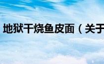 地狱干烧鱼皮面（关于地狱干烧鱼皮面简介）