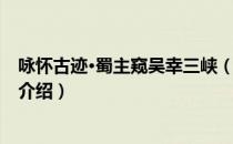 咏怀古迹·蜀主窥吴幸三峡（关于咏怀古迹·蜀主窥吴幸三峡介绍）