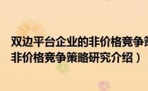 双边平台企业的非价格竞争策略研究（关于双边平台企业的非价格竞争策略研究介绍）