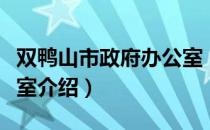 双鸭山市政府办公室（关于双鸭山市政府办公室介绍）