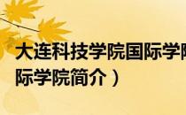大连科技学院国际学院（关于大连科技学院国际学院简介）