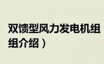 双馈型风力发电机组（关于双馈型风力发电机组介绍）