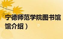 宁德师范学院图书馆（关于宁德师范学院图书馆介绍）