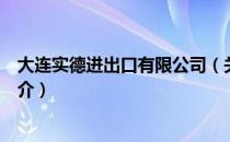 大连实德进出口有限公司（关于大连实德进出口有限公司简介）