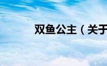 双鱼公主（关于双鱼公主介绍）