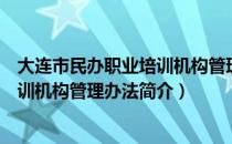 大连市民办职业培训机构管理办法（关于大连市民办职业培训机构管理办法简介）