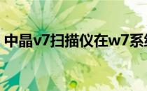 中晶v7扫描仪在w7系统能用吗（中晶v700）