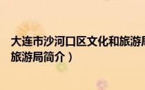 大连市沙河口区文化和旅游局（关于大连市沙河口区文化和旅游局简介）