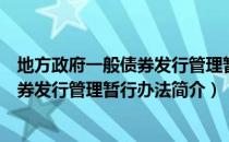 地方政府一般债券发行管理暂行办法（关于地方政府一般债券发行管理暂行办法简介）