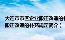 大连市市区企业搬迁改造的补充规定（关于大连市市区企业搬迁改造的补充规定简介）