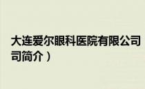 大连爱尔眼科医院有限公司（关于大连爱尔眼科医院有限公司简介）