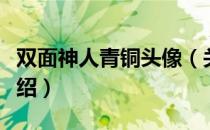 双面神人青铜头像（关于双面神人青铜头像介绍）