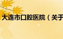 大连市口腔医院（关于大连市口腔医院简介）