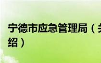 宁德市应急管理局（关于宁德市应急管理局介绍）
