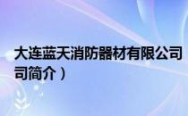 大连蓝天消防器材有限公司（关于大连蓝天消防器材有限公司简介）
