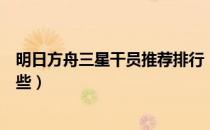 明日方舟三星干员推荐排行（明日方舟三星干员推荐都有哪些）
