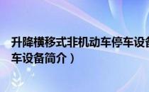 升降横移式非机动车停车设备（关于升降横移式非机动车停车设备简介）