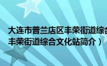 大连市普兰店区丰荣街道综合文化站（关于大连市普兰店区丰荣街道综合文化站简介）