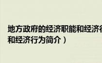 地方政府的经济职能和经济行为（关于地方政府的经济职能和经济行为简介）