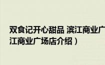 双食记开心甜品 滨江商业广场店（关于双食记开心甜品 滨江商业广场店介绍）