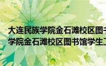 大连民族学院金石滩校区图书馆学生工作室（关于大连民族学院金石滩校区图书馆学生工作室简介）