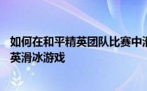 如何在和平精英团队比赛中滑冰——详细讲解如何玩和平精英滑冰游戏