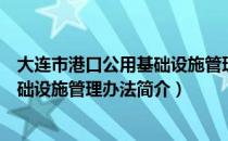 大连市港口公用基础设施管理办法（关于大连市港口公用基础设施管理办法简介）