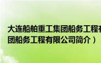 大连船舶重工集团船务工程有限公司（关于大连船舶重工集团船务工程有限公司简介）