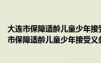 大连市保障适龄儿童少年接受义务教育若干规定（关于大连市保障适龄儿童少年接受义务教育若干规定简介）