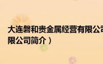 大连磐和贵金属经营有限公司（关于大连磐和贵金属经营有限公司简介）