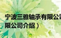 宁波三雅轴承有限公司（关于宁波三雅轴承有限公司介绍）