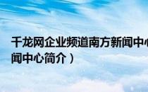 千龙网企业频道南方新闻中心（关于千龙网企业频道南方新闻中心简介）