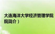 大连海洋大学经济管理学院（关于大连海洋大学经济管理学院简介）