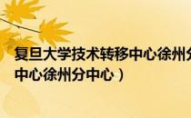 复旦大学技术转移中心徐州分中心（关于复旦大学技术转移中心徐州分中心）