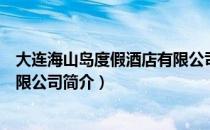 大连海山岛度假酒店有限公司（关于大连海山岛度假酒店有限公司简介）