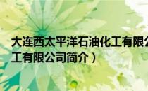 大连西太平洋石油化工有限公司（关于大连西太平洋石油化工有限公司简介）