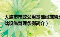 大连市市政公用基础设施管理条例（关于大连市市政公用基础设施管理条例简介）