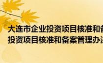 大连市企业投资项目核准和备案管理办法（关于大连市企业投资项目核准和备案管理办法简介）