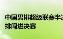 中国男排超级联赛半决赛上海男排逆转山东男排闯进决赛