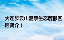大连步云山温泉生态度假区（关于大连步云山温泉生态度假区简介）