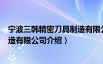 宁波三韩精密刀具制造有限公司（关于宁波三韩精密刀具制造有限公司介绍）