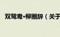 双鸳鸯·柳圈辞（关于双鸳鸯·柳圈辞介绍）