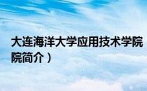 大连海洋大学应用技术学院（关于大连海洋大学应用技术学院简介）