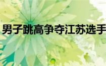 男子跳高争夺江苏选手王振以2米30获得冠军
