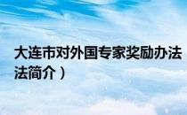 大连市对外国专家奖励办法（关于大连市对外国专家奖励办法简介）