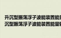 升沉型振荡浮子波能装置能量转换性能研究与优化（关于升沉型振荡浮子波能装置能量转换性能研究与优化简介）
