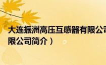 大连振洲高压互感器有限公司（关于大连振洲高压互感器有限公司简介）
