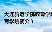 大连航运学院教育学院（关于大连航运学院教育学院简介）